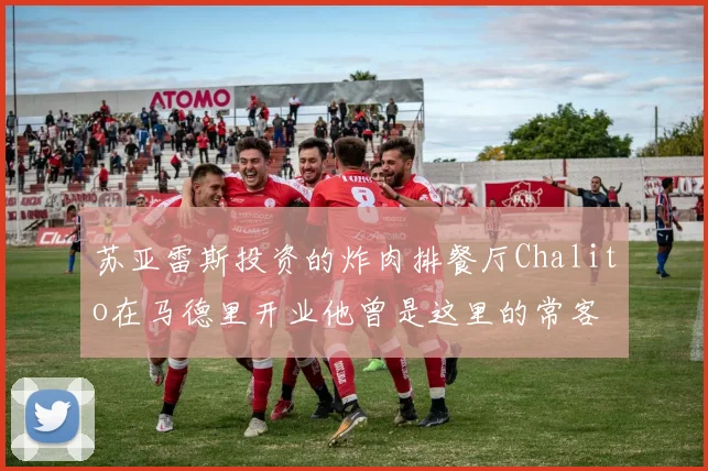 苏亚雷斯投资的炸肉排餐厅Chalito在马德里开业他曾是这里的常客