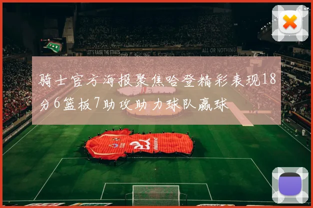 骑士官方海报聚焦哈登精彩表现18分6篮板7助攻助力球队赢球
