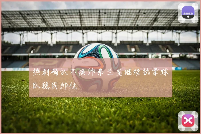 热刺确认不换帅弗兰克继续执掌球队稳固帅位