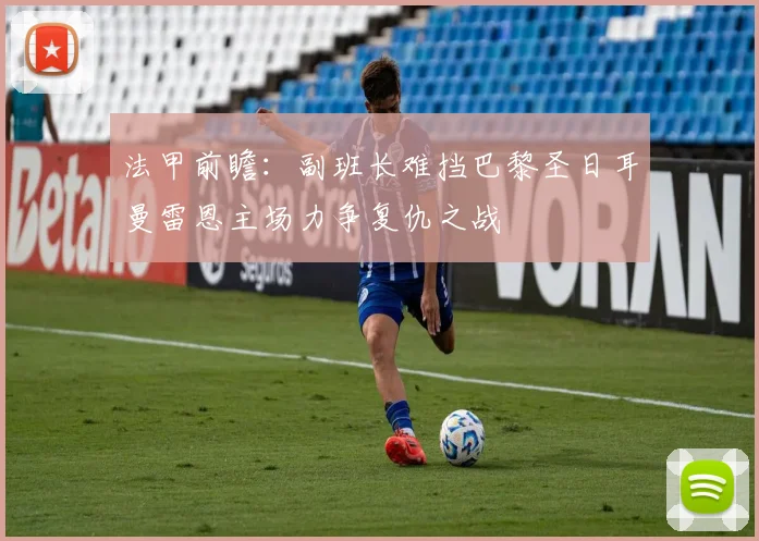 法甲前瞻：副班长难挡巴黎圣日耳曼雷恩主场力争复仇之战