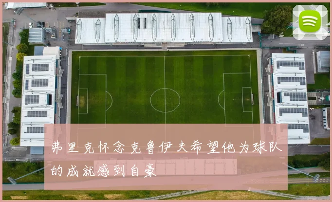弗里克怀念克鲁伊夫希望他为球队的成就感到自豪