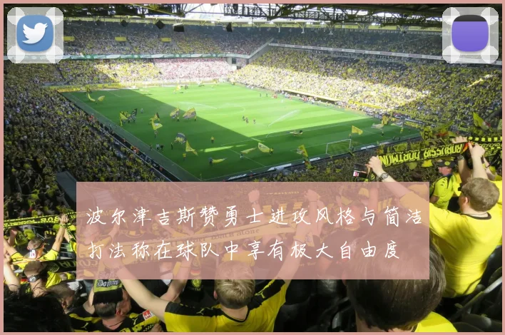 波尔津吉斯赞勇士进攻风格与简洁打法称在球队中享有极大自由度