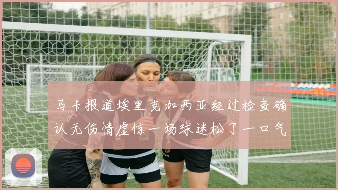 马卡报道埃里克加西亚经过检查确认无伤情虚惊一场球迷松了一口气