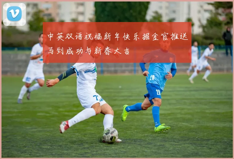 中英双语祝福新年快乐掘金官推送马到成功与新春大吉